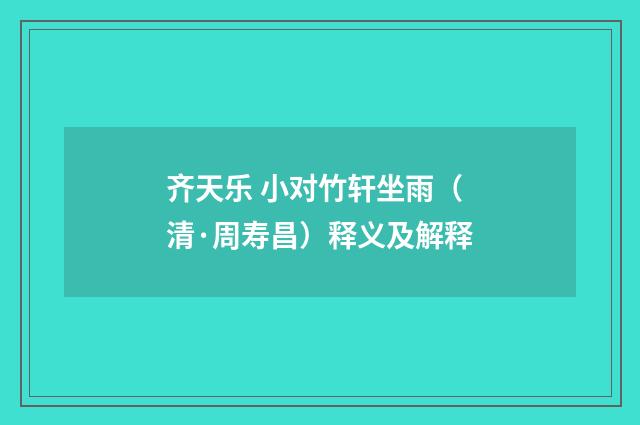 齐天乐 小对竹轩坐雨（清·周寿昌）释义及解释