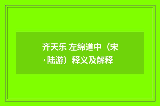 齐天乐 左绵道中（宋·陆游）释义及解释