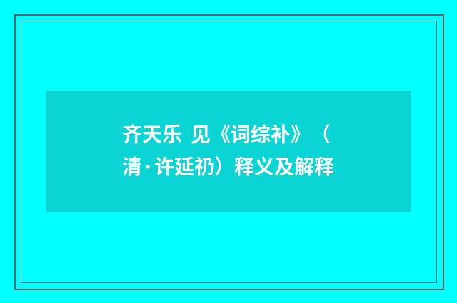 齐天乐 见《词综补》（清·许延礽）释义及解释