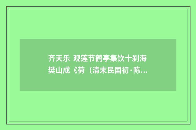 齐天乐 观莲节鹤亭集饮十刹海樊山成《荷（清末民国初·陈宝琛）释义及解释