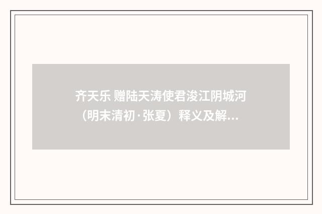 齐天乐 赠陆天涛使君浚江阴城河（明末清初·张夏）释义及解释