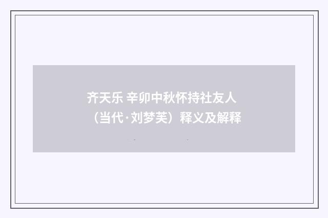 齐天乐 辛卯中秋怀持社友人（当代·刘梦芙）释义及解释