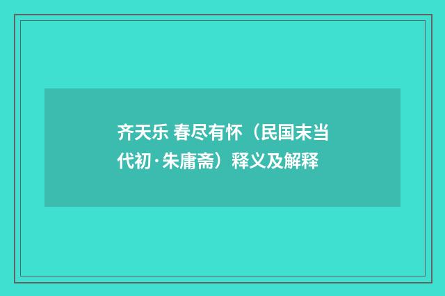 齐天乐 春尽有怀（民国末当代初·朱庸斋）释义及解释