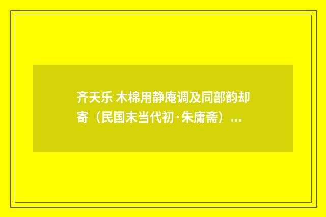 齐天乐 木棉用静庵调及同部韵却寄（民国末当代初·朱庸斋）释义及解释