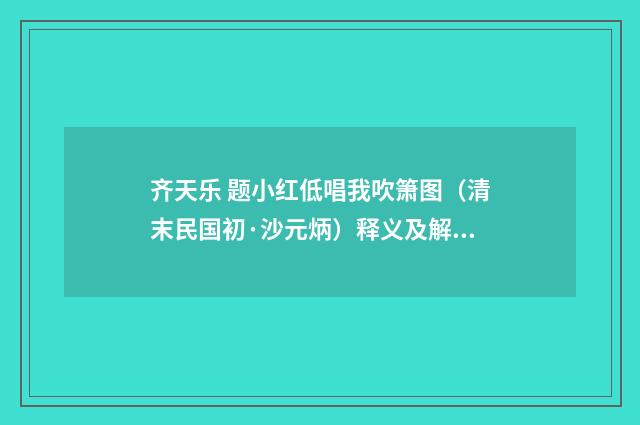 齐天乐 题小红低唱我吹箫图（清末民国初·沙元炳）释义及解释