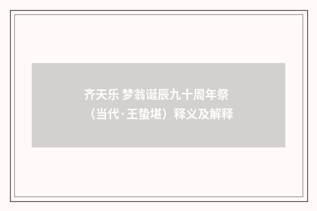 齐天乐 梦翁诞辰九十周年祭（当代·王蛰堪）释义及解释