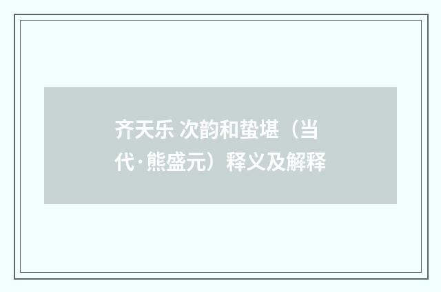 齐天乐 次韵和蛰堪（当代·熊盛元）释义及解释