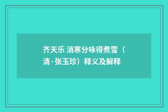 齐天乐 消寒分咏得煮雪（清·张玉珍）释义及解释
