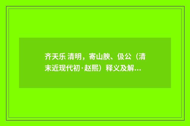 齐天乐 清明，寄山腴、伋公（清末近现代初·赵熙）释义及解释