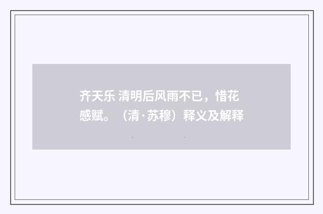齐天乐 清明后风雨不已，惜花感赋。（清·苏穆）释义及解释