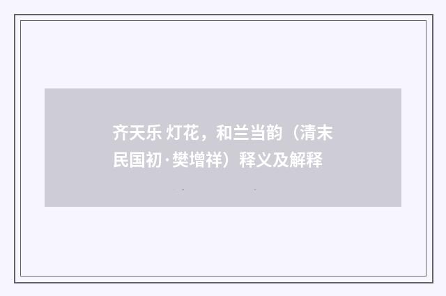 齐天乐 灯花，和兰当韵（清末民国初·樊增祥）释义及解释