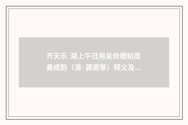 齐天乐 湖上午日用吴修蟾和周美成韵（清·龚鼎孳）释义及解释