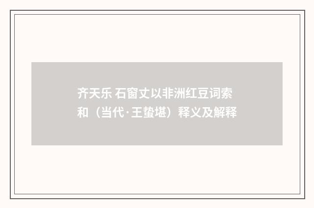 齐天乐 石窗丈以非洲红豆词索和（当代·王蛰堪）释义及解释