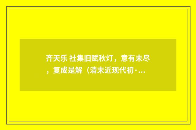 齐天乐 社集旧赋秋灯，意有未尽，复成是解（清末近现代初·郭则沄）释义及解释