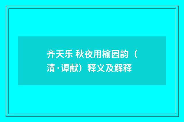 齐天乐 秋夜用榆园韵（清·谭献）释义及解释