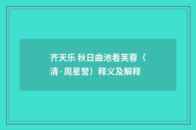 齐天乐 秋日曲池看芙蓉（清·周星誉）释义及解释