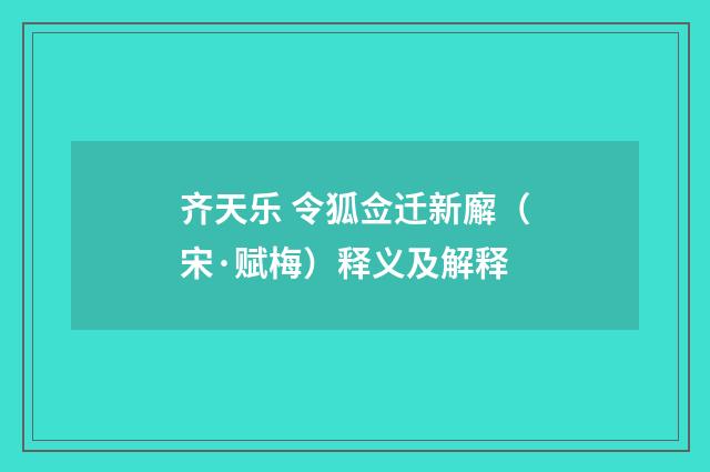 齐天乐 令狐佥迁新廨（宋·赋梅）释义及解释