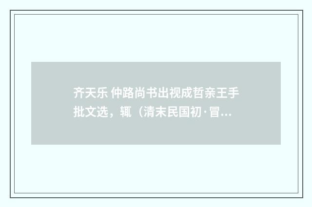 齐天乐 仲路尚书出视成哲亲王手批文选，辄（清末民国初·冒广生）释义及解释