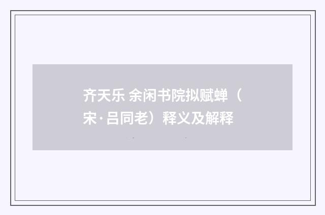 齐天乐 余闲书院拟赋蝉（宋·吕同老）释义及解释