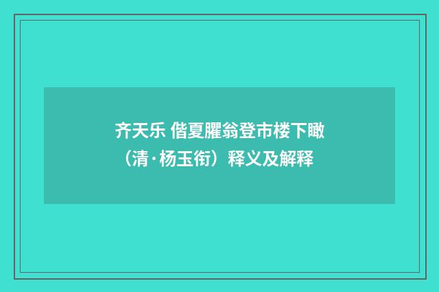 齐天乐 偕夏臞翁登市楼下瞰（清·杨玉衔）释义及解释