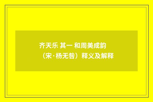 齐天乐 其一 和周美成韵（宋·杨无咎）释义及解释