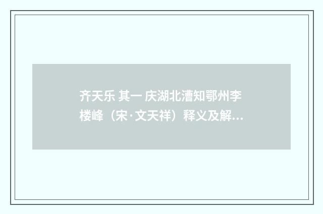 齐天乐 其一 庆湖北漕知鄂州李楼峰（宋·文天祥）释义及解释