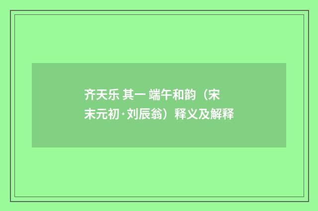 齐天乐 其一 端午和韵（宋末元初·刘辰翁）释义及解释