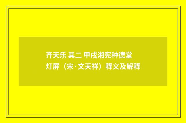 齐天乐 其二 甲戌湘宪种德堂灯屏（宋·文天祥）释义及解释