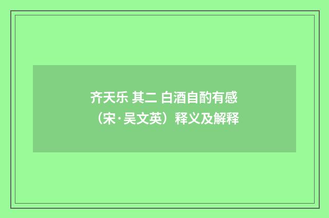 齐天乐 其二 白酒自酌有感（宋·吴文英）释义及解释