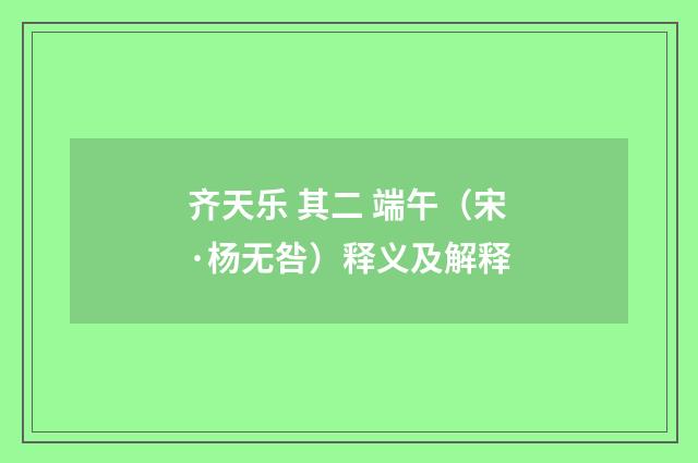 齐天乐 其二 端午（宋·杨无咎）释义及解释