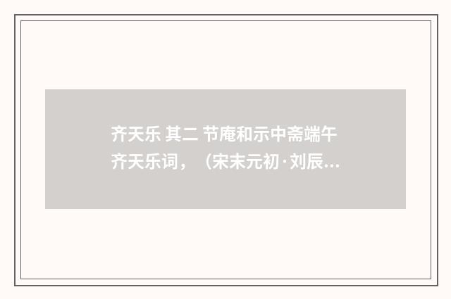 齐天乐 其二 节庵和示中斋端午齐天乐词，（宋末元初·刘辰翁）释义及解释