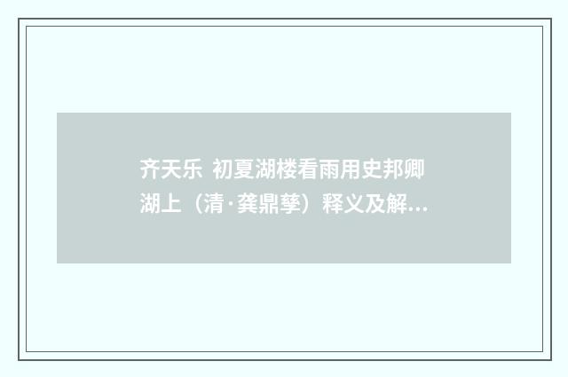 齐天乐 初夏湖楼看雨用史邦卿湖上（清·龚鼎孳）释义及解释