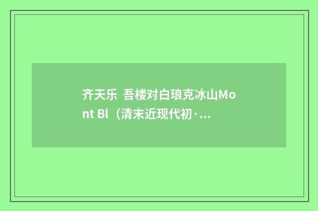 齐天乐 吾楼对白琅克冰山Mont Bl（清末近现代初·吕碧城）释义及解释