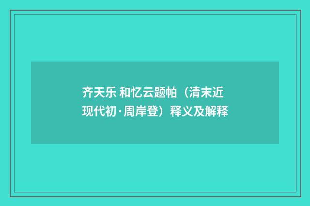 齐天乐 和忆云题帕（清末近现代初·周岸登）释义及解释