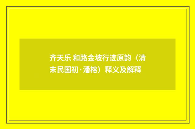 齐天乐 和路金坡行迹原韵（清末民国初·潘榕）释义及解释