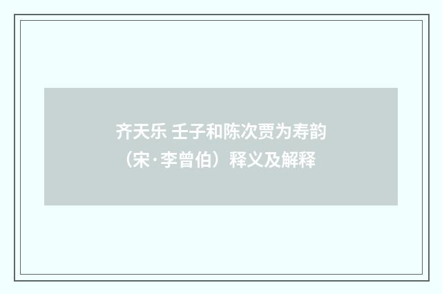 齐天乐 壬子和陈次贾为寿韵（宋·李曾伯）释义及解释