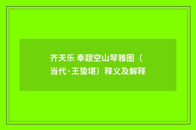 齐天乐 奉题空山琴雅图（当代·王蛰堪）释义及解释