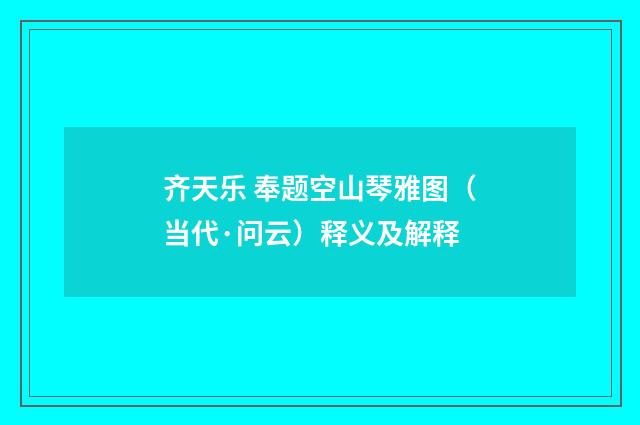 齐天乐 奉题空山琴雅图（当代·问云）释义及解释