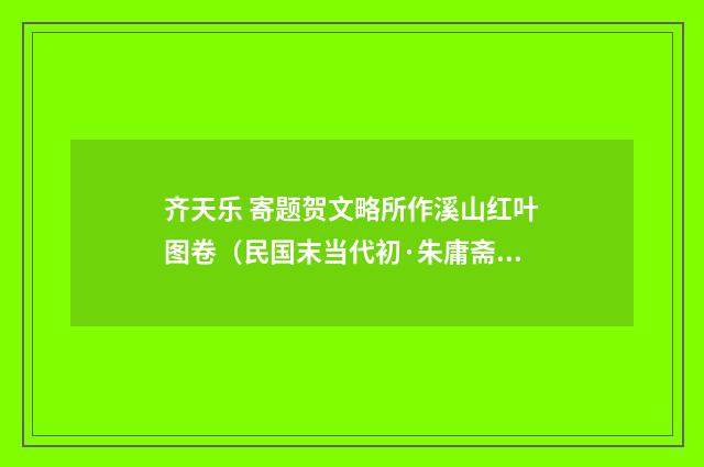 齐天乐 寄题贺文略所作溪山红叶图卷（民国末当代初·朱庸斋）释义及解释