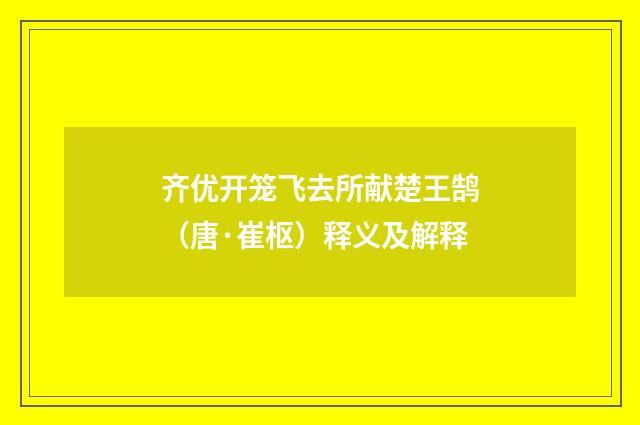 齐优开笼飞去所献楚王鹄（唐·崔枢）释义及解释
