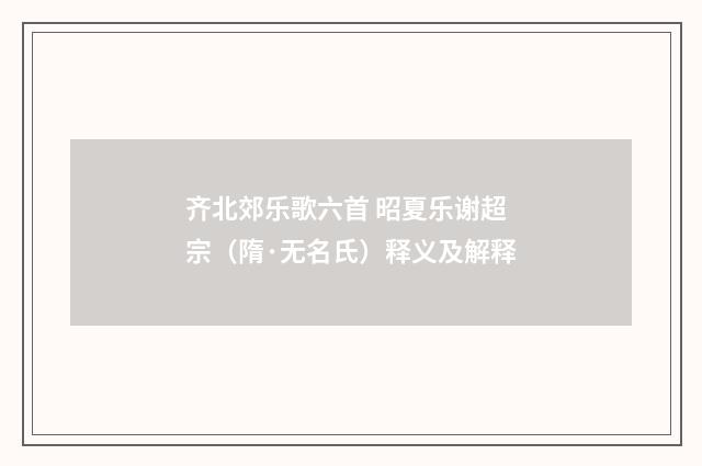 齐北郊乐歌六首 昭夏乐谢超宗（隋·无名氏）释义及解释