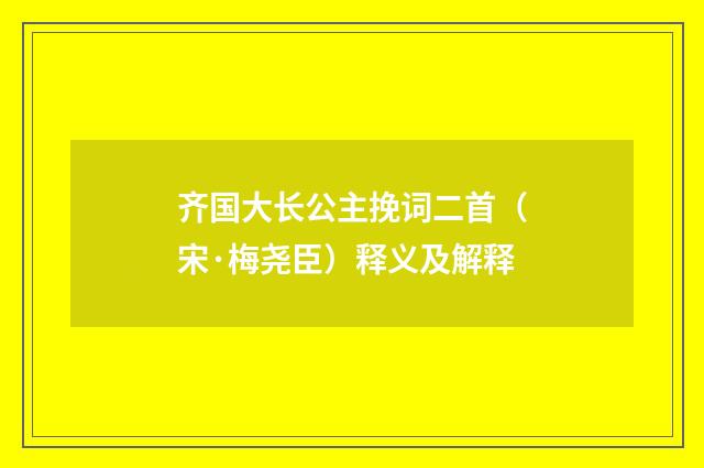 齐国大长公主挽词二首（宋·梅尧臣）释义及解释