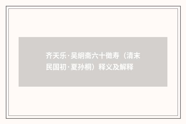 齐天乐·吴絅斋六十徵寿（清末民国初·夏孙桐）释义及解释