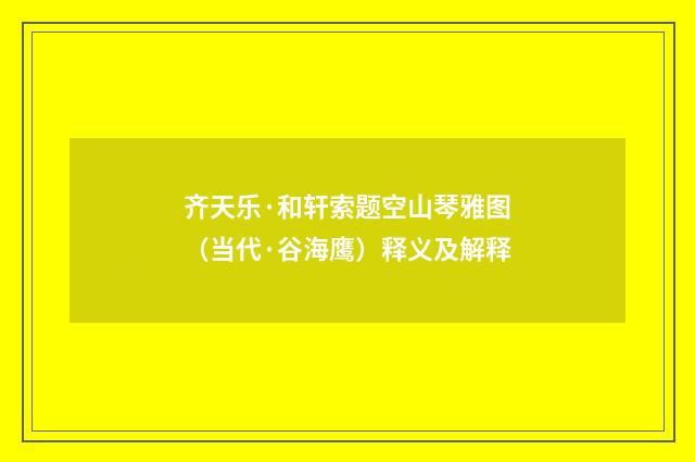 齐天乐·和轩索题空山琴雅图（当代·谷海鹰）释义及解释