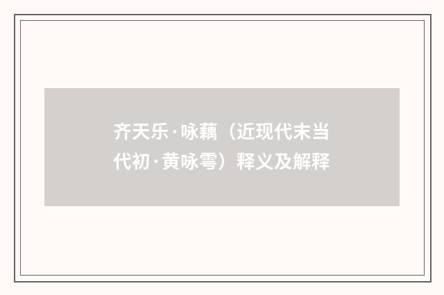 齐天乐·咏藕（近现代末当代初·黄咏雩）释义及解释