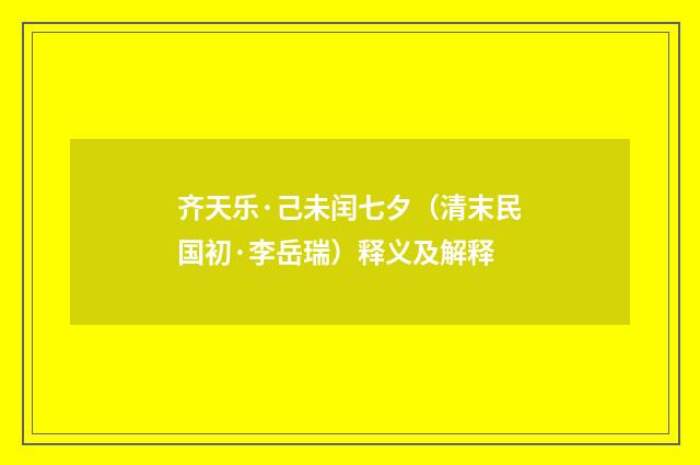 齐天乐·己未闰七夕（清末民国初·李岳瑞）释义及解释