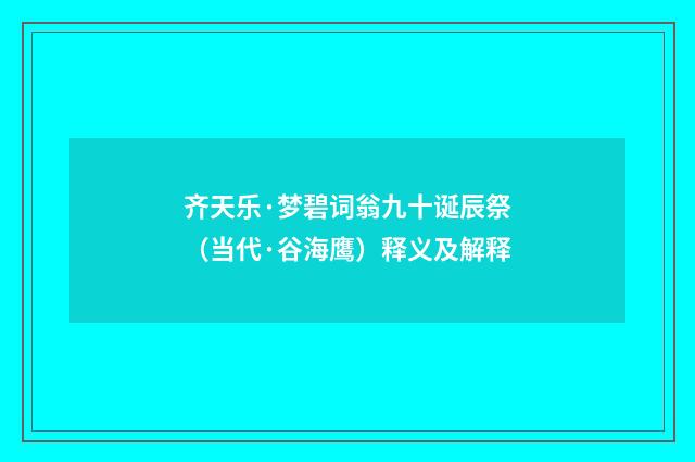 齐天乐·梦碧词翁九十诞辰祭（当代·谷海鹰）释义及解释