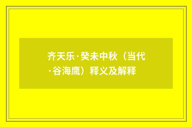 齐天乐·癸未中秋（当代·谷海鹰）释义及解释