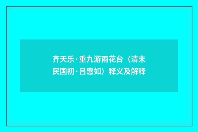 齐天乐·重九游雨花台（清末民国初·吕惠如）释义及解释