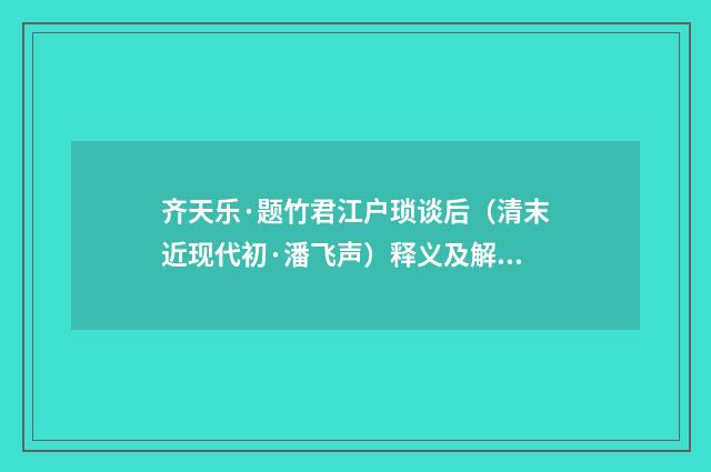 齐天乐·题竹君江户琐谈后（清末近现代初·潘飞声）释义及解释